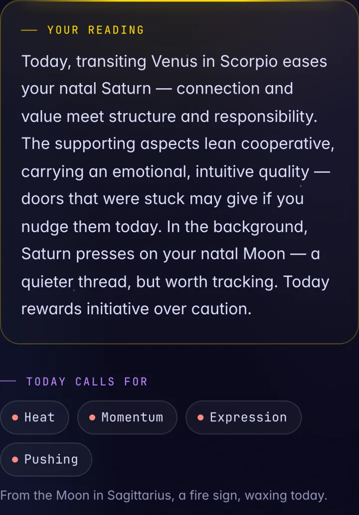 Today on a sample chart: the Your Reading paragraph about transiting Venus in Scorpio easing natal Saturn and Saturn pressing on the natal Moon, and Today calls for: Heat, Momentum, Expression and Pushing, from the Moon in Sagittarius, a fire sign, waxing today